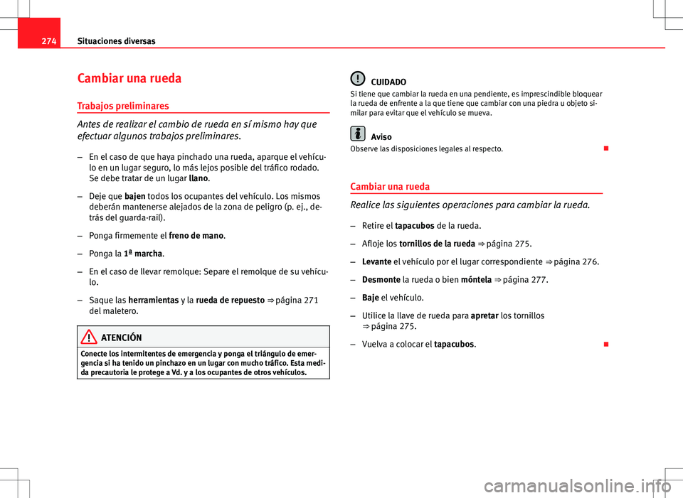 Seat Exeo ST 2012  Manual de instrucciones (in Spanish) 274Situaciones diversas
Cambiar una rueda
Trabajos preliminares
Antes de realizar el cambio de rueda en sí mismo hay que
efectuar algunos trabajos preliminares.
– En el caso de que haya pinchado un