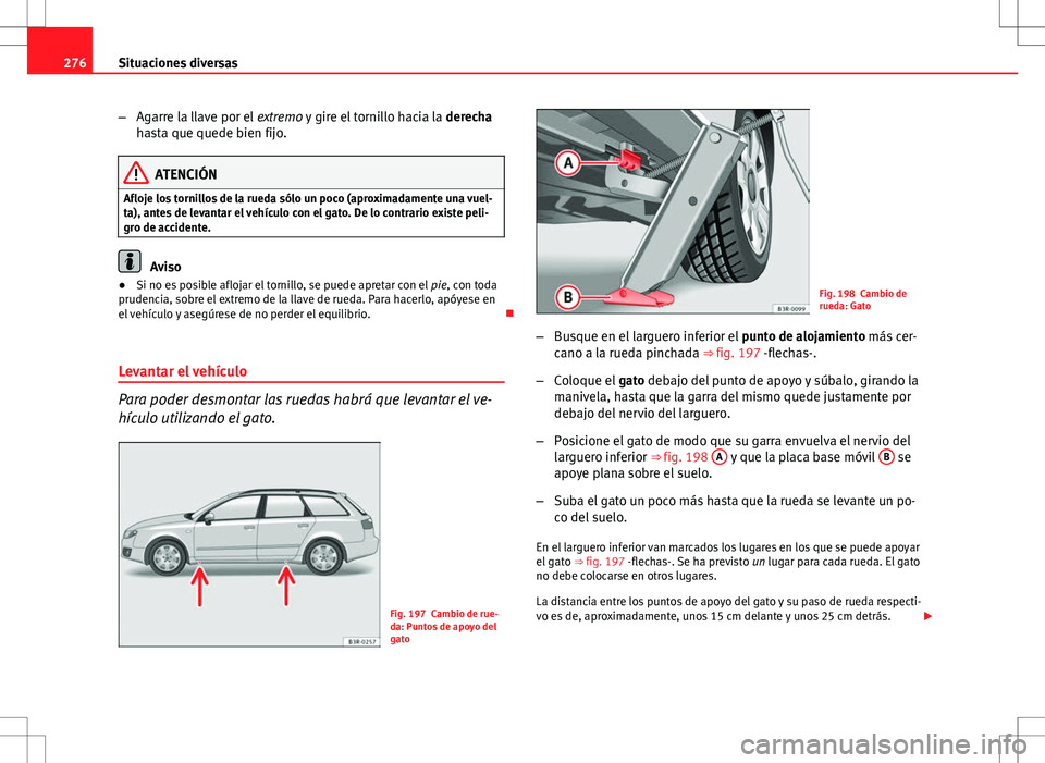 Seat Exeo ST 2012  Manual de instrucciones (in Spanish) 276Situaciones diversas
–Agarre la llave por el  extremo y gire el tornillo hacia la  derecha
hasta que quede bien fijo.
ATENCIÓN
Afloje los tornillos de la rueda sólo un poco (aproximadamente una