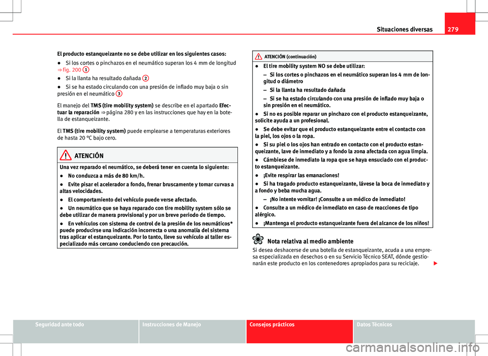 Seat Exeo ST 2012  Manual de instrucciones (in Spanish) 279
Situaciones diversas
El producto estanqueizante no se debe utilizar en los siguientes casos:
● Si los cortes o pinchazos en el neumático superan los 4 mm de longitud
⇒  fig. 200  1
●
Si l