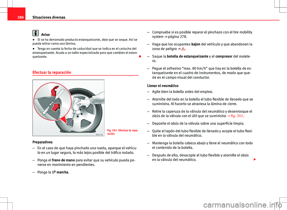 Seat Exeo ST 2012  Manual de instrucciones (in Spanish) 280Situaciones diversas
Aviso
● Si se ha derramado producto estanqueizante, deje que se seque. Así se
puede retirar como una lámina.
● Tenga en cuenta la fecha de caducidad que se indica en el c