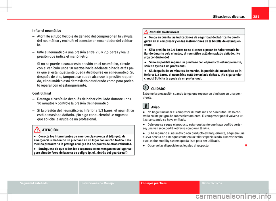 Seat Exeo ST 2012  Manual de instrucciones (in Spanish) 281
Situaciones diversas
Inflar el neumático
– Atornille el tubo flexible de llenado del compresor en la válvula
del neumático y enchufe el conector en encendedor del vehícu-
lo.
– Infle el ne