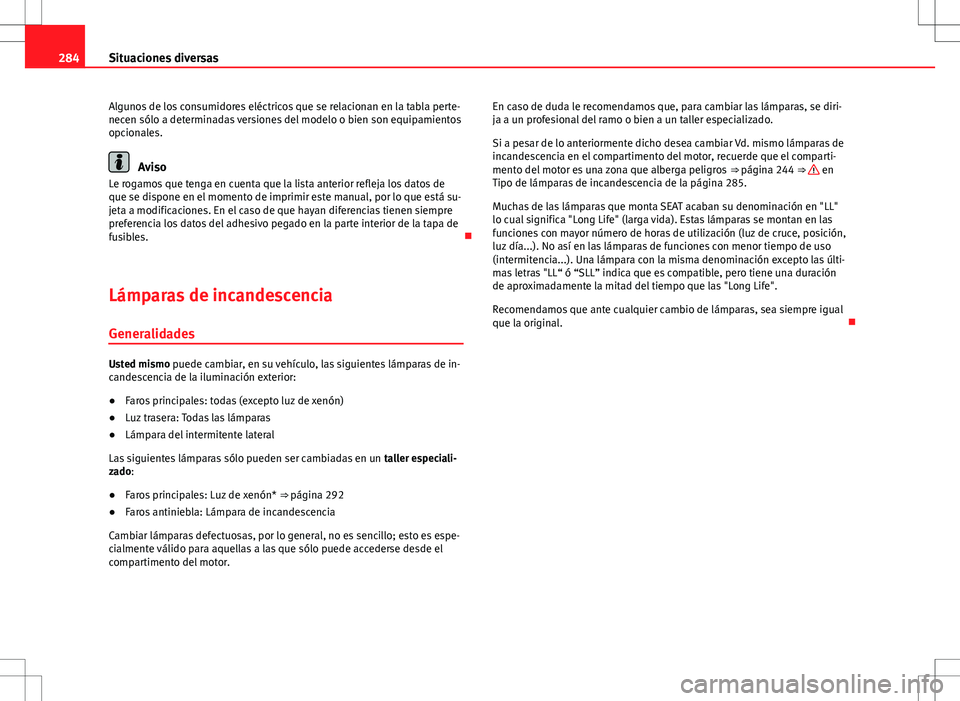 Seat Exeo ST 2012  Manual de instrucciones (in Spanish) 284Situaciones diversas
Algunos de los consumidores eléctricos que se relacionan en la tabla perte-
necen sólo a determinadas versiones del modelo o bien son equipamientos
opcionales.
Aviso
Le rogam