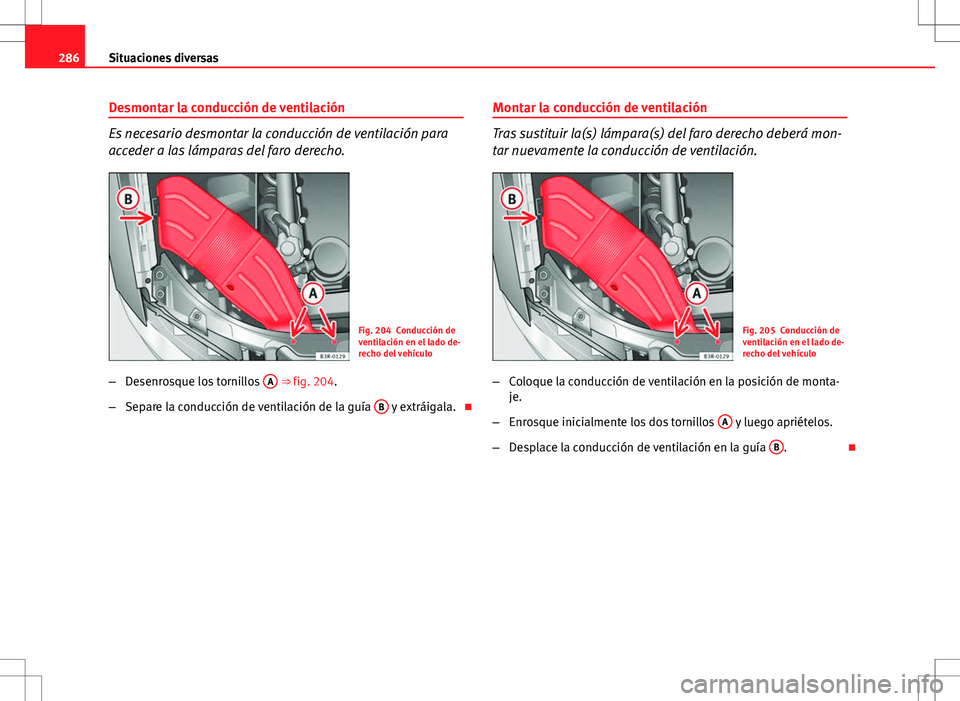 Seat Exeo ST 2012  Manual de instrucciones (in Spanish) 286Situaciones diversas
Desmontar la conducción de ventilación
Es necesario desmontar la conducción de ventilación para
acceder a las lámparas del faro derecho.
Fig. 204 Conducción de
ventilaci