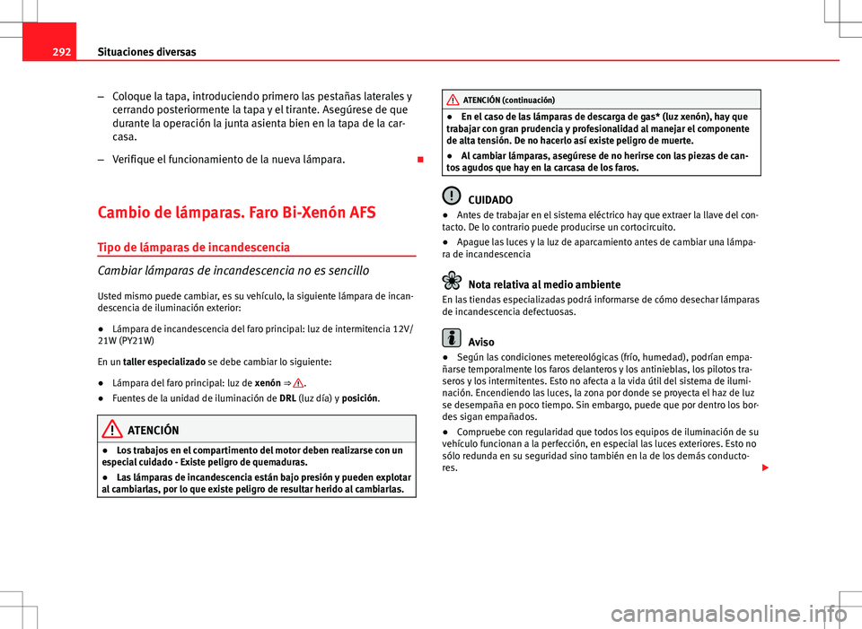 Seat Exeo ST 2012  Manual de instrucciones (in Spanish) 292Situaciones diversas
–Coloque la tapa, introduciendo primero las pestañas laterales y
cerrando posteriormente la tapa y el tirante. Asegúrese de que
durante la operación la junta asienta bien 