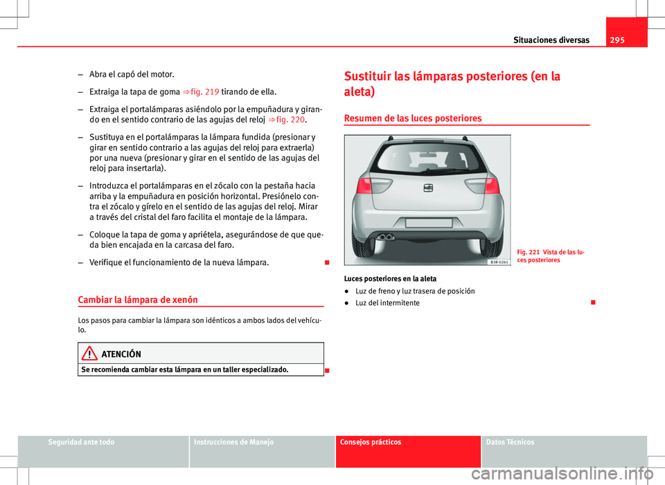 Seat Exeo ST 2012  Manual de instrucciones (in Spanish) 295
Situaciones diversas
– Abra el capó del motor.
– Extraiga la tapa de goma ⇒ fig. 219 tirando de ella.
– Extraiga el portalámparas asiéndolo por la empuñadura y giran-
do en el sentid