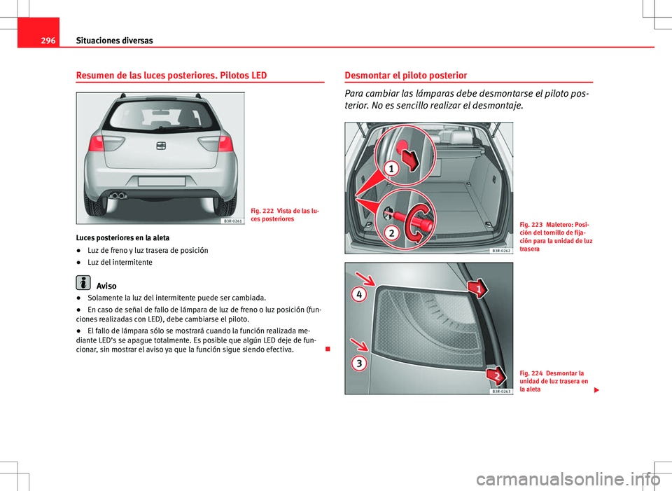 Seat Exeo ST 2012  Manual de instrucciones (in Spanish) 296Situaciones diversas
Resumen de las luces posteriores. Pilotos LED
Fig. 222 Vista de las lu-
ces posteriores
Luces posteriores en la aleta
● Luz de freno y luz trasera de posición
● Luz del in