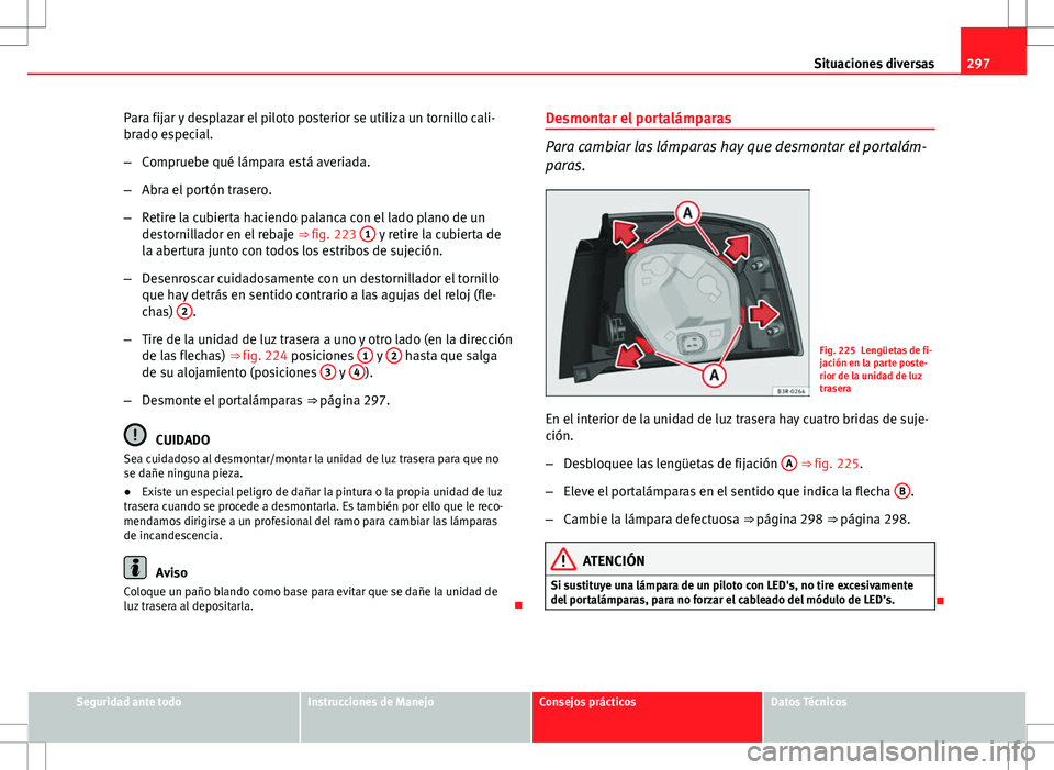 Seat Exeo ST 2012  Manual de instrucciones (in Spanish) 297
Situaciones diversas
Para fijar y desplazar el piloto posterior se utiliza un tornillo cali-
brado especial.
– Compruebe qué lámpara está averiada.
– Abra el portón trasero.
– Retire la 
