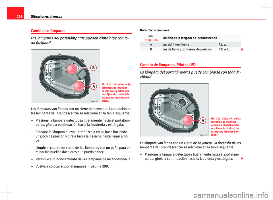 Seat Exeo ST 2012  Manual de instrucciones (in Spanish) 298Situaciones diversas
Cambio de lámparas
Las lámparas del portalámparas pueden cambiarse con to-
da facilidad.
Fig. 226 Ubicación de las
lámparas de incandes-
cencia en el portalámpa-
ras: Eje