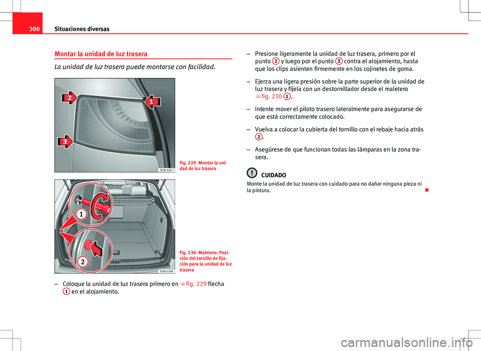 Seat Exeo ST 2012  Manual de instrucciones (in Spanish) 300Situaciones diversas
Montar la unidad de luz trasera
La unidad de luz trasera puede montarse con facilidad.
Fig. 229 Montar la uni-
dad de luz trasera
Fig. 230 Maletero: Posi-
ción del tornillo de