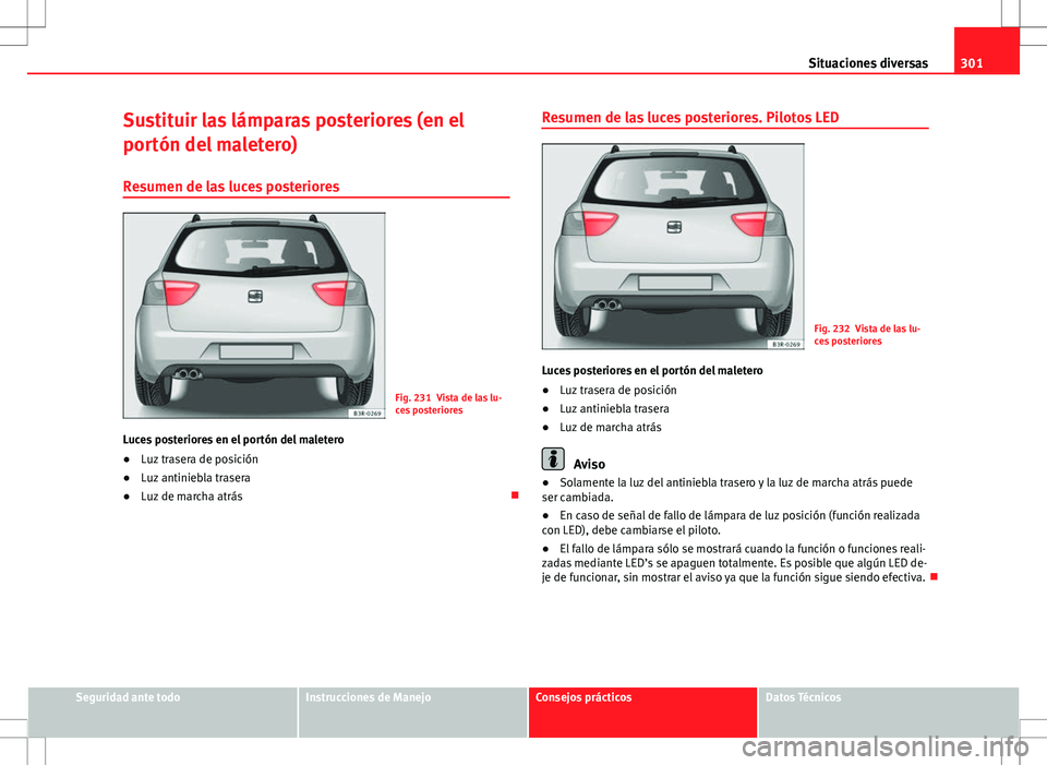 Seat Exeo ST 2012  Manual de instrucciones (in Spanish) 301
Situaciones diversas
Sustituir las lámparas posteriores (en el
portón del maletero)
Resumen de las luces posteriores
Fig. 231 Vista de las lu-
ces posteriores
Luces posteriores en el portón del
