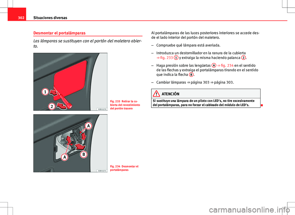 Seat Exeo ST 2012  Manual de instrucciones (in Spanish) 302Situaciones diversas
Desmontar el portalámparas
Las lámparas se sustituyen con el portón del maletero abier-
to.
Fig. 233 Retirar la cu-
bierta del revestimiento
del portón trasero
Fig. 234 Des