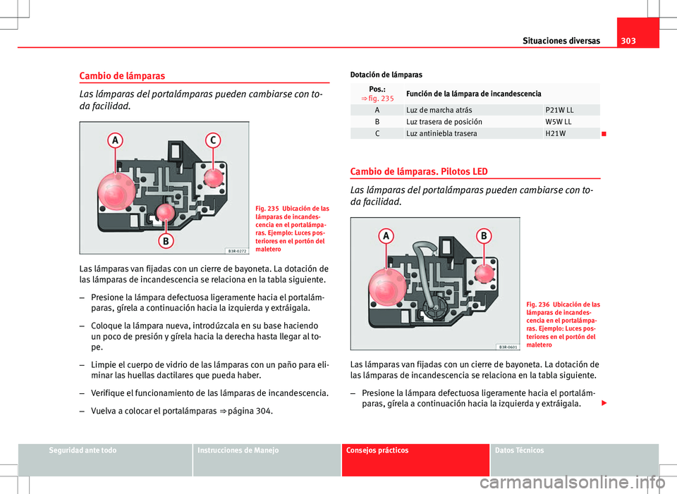 Seat Exeo ST 2012  Manual de instrucciones (in Spanish) 303
Situaciones diversas
Cambio de lámparas
Las lámparas del portalámparas pueden cambiarse con to-
da facilidad.
Fig. 235 Ubicación de las
lámparas de incandes-
cencia en el portalámpa-
ras. Ej