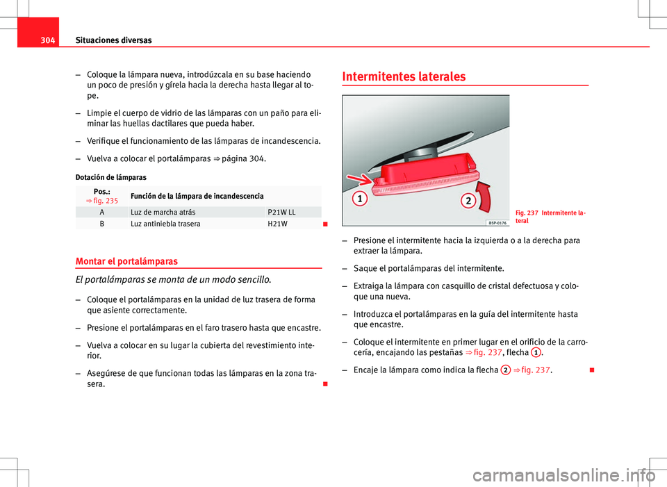 Seat Exeo ST 2012  Manual de instrucciones (in Spanish) 304Situaciones diversas
–Coloque la lámpara nueva, introdúzcala en su base haciendo
un poco de presión y gírela hacia la derecha hasta llegar al to-
pe.
– Limpie el cuerpo de vidrio de las lá