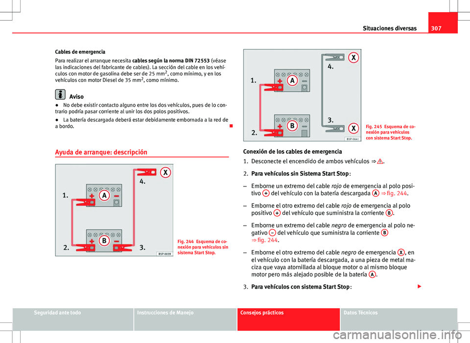 Seat Exeo ST 2012  Manual de instrucciones (in Spanish) 307
Situaciones diversas
Cables de emergencia
Para realizar el arranque necesita  cables según la norma DIN 72553  (véase
las indicaciones del fabricante de cables). La sección del cable en los veh