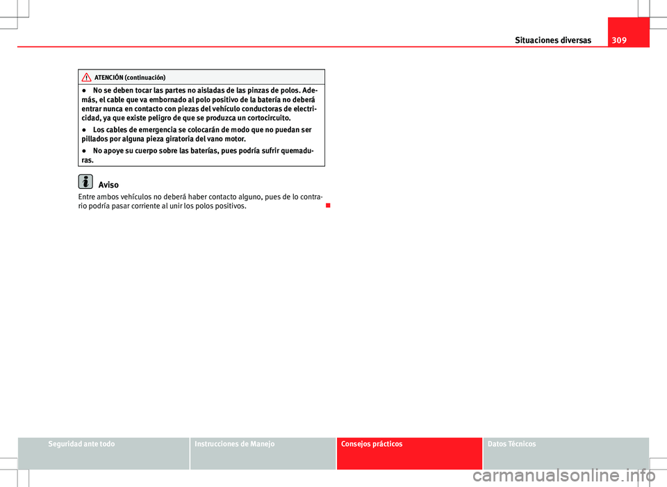 Seat Exeo ST 2012  Manual de instrucciones (in Spanish) 309
Situaciones diversas
ATENCIÓN (continuación)
● No se deben tocar las partes no aisladas de las pinzas de polos. Ade-
más, el cable que va embornado al polo positivo de la batería no deberá
