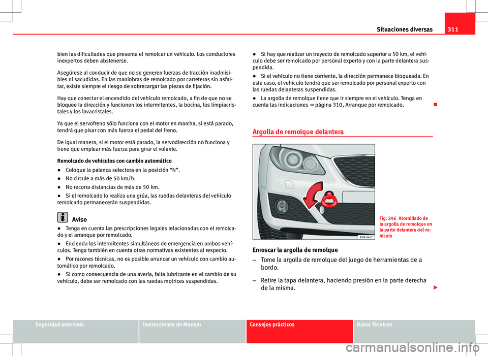 Seat Exeo ST 2012  Manual de instrucciones (in Spanish) 311
Situaciones diversas
bien las dificultades que presenta el remolcar un vehículo. Los conductores
inexpertos deben abstenerse.
Asegúrese al conducir de que no se generen fuerzas de tracción inad