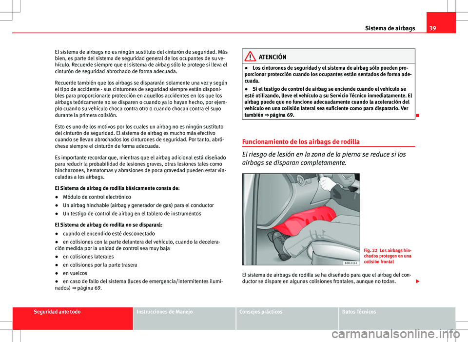 Seat Exeo ST 2012 Manual de instrucciones (in Spanish) 39
Sistema de airbags
El sistema de airbags no es ningún sustituto del cinturón de seguridad. Más
bien, es parte del sistema de seguridad general de los ocupantes de su ve-
hículo. Recuerde siempr Seat Exeo ST 2012 Manual de instrucciones (in Spanish) 39
Sistema de airbags
El sistema de airbags no es ningún sustituto del cinturón de seguridad. Más
bien, es parte del sistema de seguridad general de los ocupantes de su ve-
hículo. Recuerde siempr