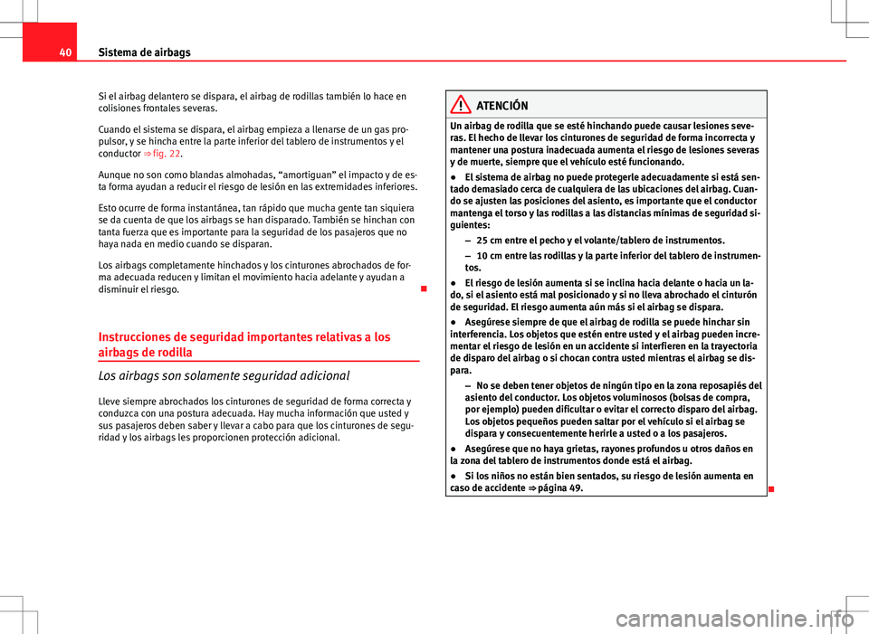 Seat Exeo ST 2012 Manual de instrucciones (in Spanish) 40Sistema de airbags
Si el airbag delantero se dispara, el airbag de rodillas también lo hace en
colisiones frontales severas.
Cuando el sistema se dispara, el airbag empieza a llenarse de un gas pro Seat Exeo ST 2012 Manual de instrucciones (in Spanish) 40Sistema de airbags
Si el airbag delantero se dispara, el airbag de rodillas también lo hace en
colisiones frontales severas.
Cuando el sistema se dispara, el airbag empieza a llenarse de un gas pro