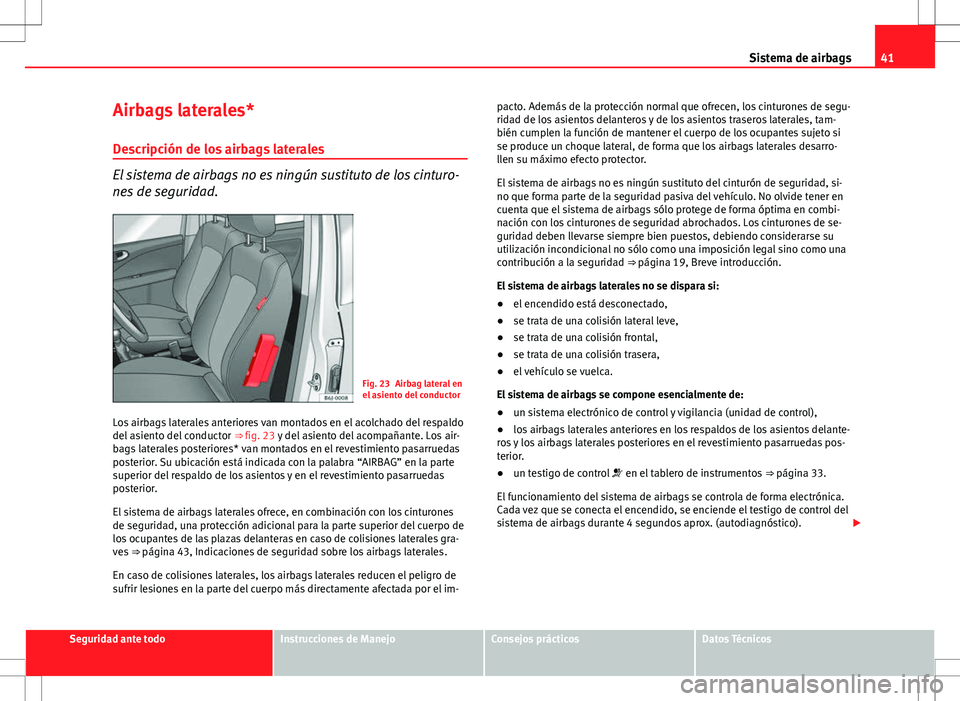 Seat Exeo ST 2012 Manual de instrucciones (in Spanish) 41
Sistema de airbags
Airbags laterales*
Descripción de los airbags laterales
El sistema de airbags no es ningún sustituto de los cinturo-
nes de seguridad.
Fig. 23 Airbag lateral en
el asiento del Seat Exeo ST 2012 Manual de instrucciones (in Spanish) 41
Sistema de airbags
Airbags laterales*
Descripción de los airbags laterales
El sistema de airbags no es ningún sustituto de los cinturo-
nes de seguridad.
Fig. 23 Airbag lateral en
el asiento del