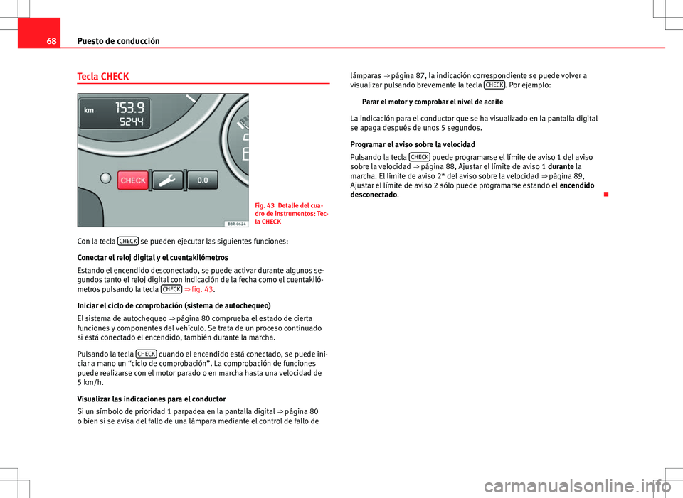 Seat Exeo ST 2012  Manual de instrucciones (in Spanish) 68Puesto de conducción
Tecla CHECK
Fig. 43 Detalle del cua-
dro de instrumentos: Tec-
la CHECK
Con la tecla  CHECK
 se pueden ejecutar las siguientes funciones:
Conectar el reloj digital y el cuentak