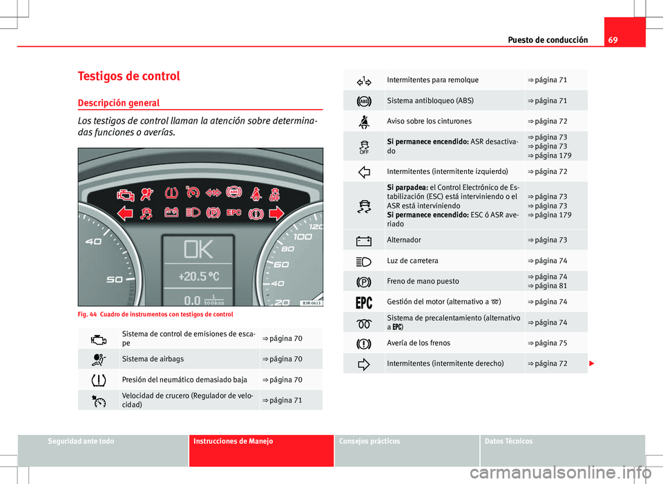 Seat Exeo ST 2012  Manual de instrucciones (in Spanish) 69
Puesto de conducción
Testigos de control
Descripción general
Los testigos de control llaman la atención sobre determina-
das funciones o averías.
Fig. 44 Cuadro de instrumentos con testigos de 