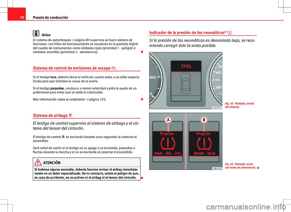 Seat Exeo ST 2012  Manual de instrucciones (in Spanish) 70Puesto de conducción
Aviso
El sistema de autochequeo  ⇒ página 80 supervisa un buen número de
funciones. Los fallos de funcionamiento se visualizan en la pantalla digital
del cuadro de instru