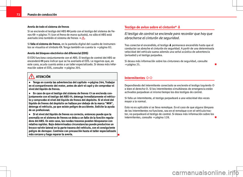 Seat Exeo ST 2012  Manual de instrucciones (in Spanish) 72Puesto de conducción
Avería de todo el sistema de frenos
Si se enciende el testigo del ABS   junto con el testigo del sistema de fre-
nos   ⇒ página 75 (con el freno de mano quitado), n