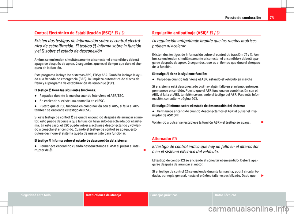 Seat Exeo ST 2012  Manual de instrucciones (in Spanish) 73
Puesto de conducción
Control Electrónico de Estabilización (ESC)*  / 
Existen dos testigos de información sobre el control electró-
nico de estabilización. El testigo   informa sobre