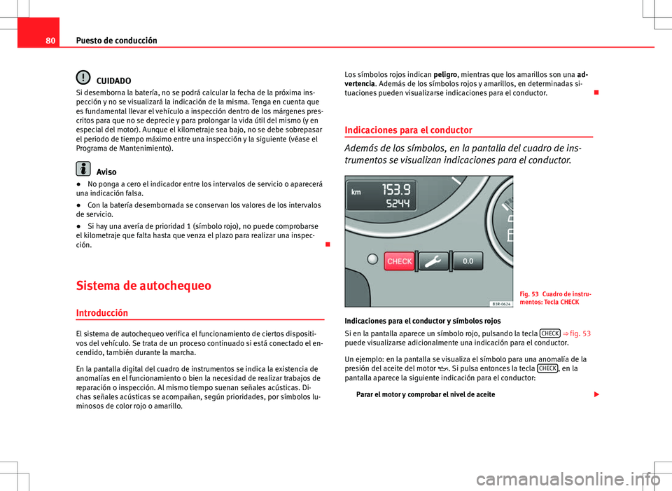 Seat Exeo ST 2012  Manual de instrucciones (in Spanish) 80Puesto de conducción
CUIDADO
Si desemborna la batería, no se podrá calcular la fecha de la próxima ins-
pección y no se visualizará la indicación de la misma. Tenga en cuenta que
es fundament