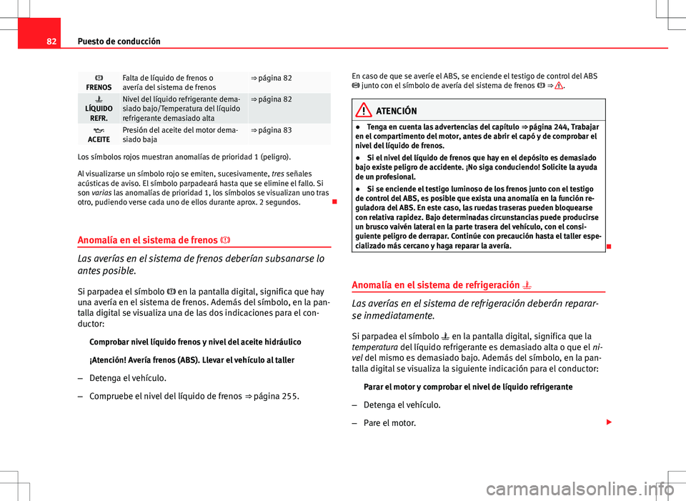 Seat Exeo ST 2012  Manual de instrucciones (in Spanish) 82Puesto de conducción

FRENOSFalta de líquido de frenos o
avería del sistema de frenos⇒ página 82

LÍQUIDO REFR.Nivel del líquido refrigerante dema-
siado bajo/Temperatura del líquid