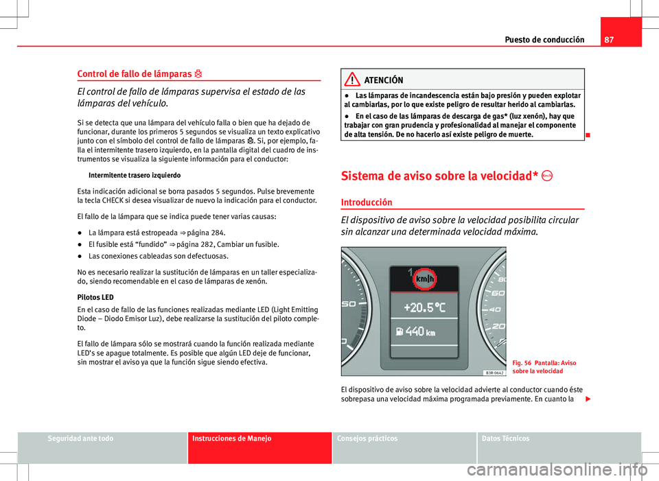 Seat Exeo ST 2012  Manual de instrucciones (in Spanish) 87
Puesto de conducción
Control de fallo de lámparas  
El control de fallo de lámparas supervisa el estado de las
lámparas del vehículo.
Si se detecta que una lámpara del vehículo falla o bi