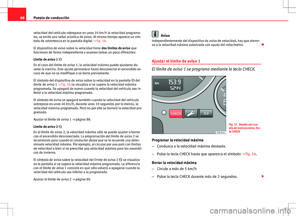 Seat Exeo ST 2012  Manual de instrucciones (in Spanish) 88Puesto de conducción
velocidad del vehículo sobrepase en unos 10 km/h la velocidad programa-
da, se emite una señal acústica de aviso. Al mismo tiempo aparece un sím-
bolo de advertencia en la 