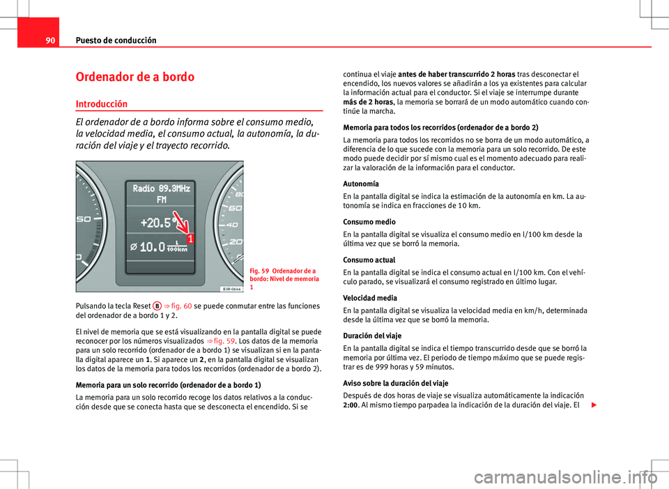 Seat Exeo ST 2012  Manual de instrucciones (in Spanish) 90Puesto de conducción
Ordenador de a bordo
Introducción
El ordenador de a bordo informa sobre el consumo medio,
la velocidad media, el consumo actual, la autonomía, la du-
ración del viaje y el t