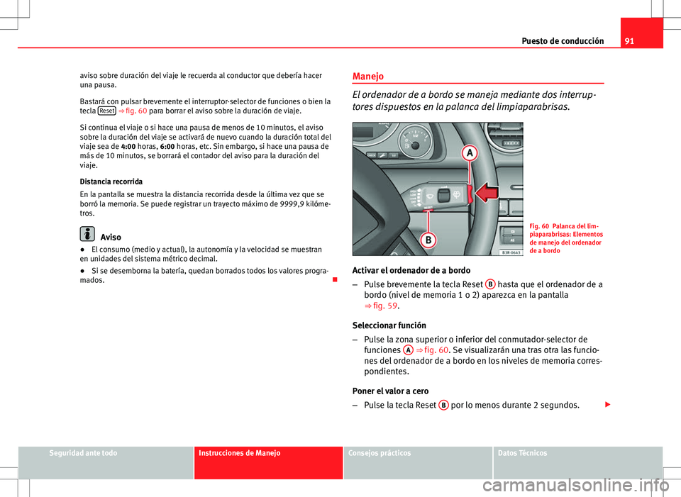 Seat Exeo ST 2012  Manual de instrucciones (in Spanish) 91
Puesto de conducción
aviso sobre duración del viaje le recuerda al conductor que debería hacer
una pausa.
Bastará con pulsar brevemente el interruptor-selector de funciones o bien la
tecla  Res