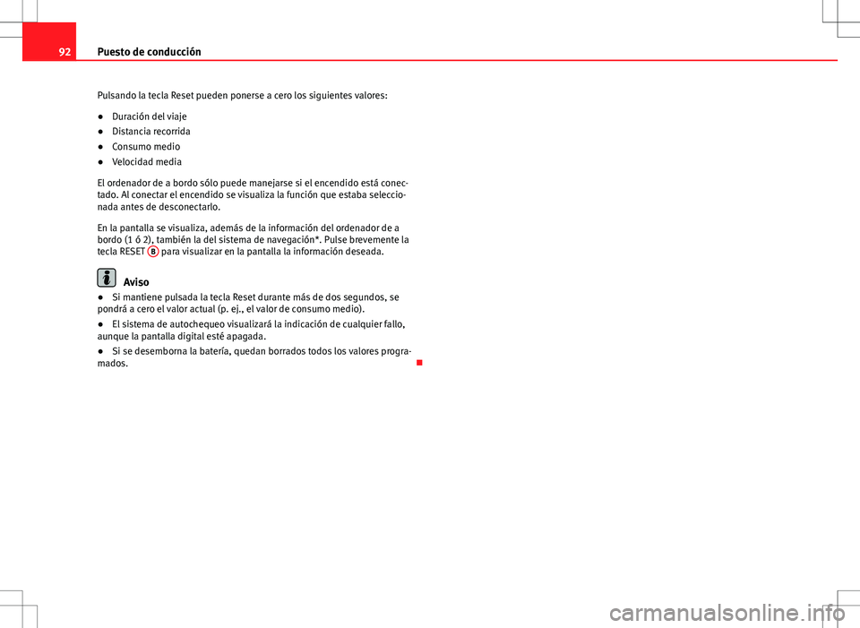 Seat Exeo ST 2012  Manual de instrucciones (in Spanish) 92Puesto de conducción
Pulsando la tecla Reset pueden ponerse a cero los siguientes valores:
● Duración del viaje
● Distancia recorrida
● Consumo medio
● Velocidad media
El ordenador de a bo