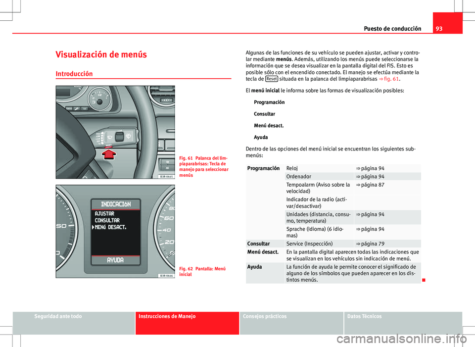 Seat Exeo ST 2012  Manual de instrucciones (in Spanish) 93
Puesto de conducción
Visualización de menús
Introducción
Fig. 61 Palanca del lim-
piaparabrisas: Tecla de
manejo para seleccionar
menús
Fig. 62 Pantalla: Menú
inicial Algunas de las funciones