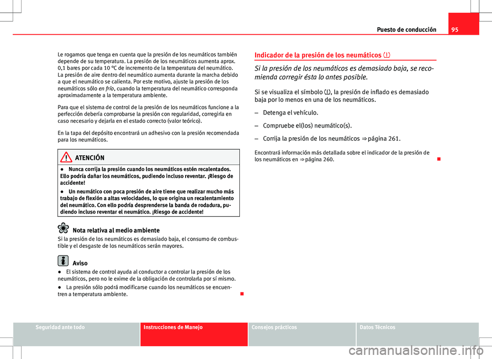 Seat Exeo ST 2012  Manual de instrucciones (in Spanish) 95
Puesto de conducción
Le rogamos que tenga en cuenta que la presión de los neumáticos también
depende de su temperatura. La presión de los neumáticos aumenta aprox.
0,1 bares por cada 10 °C d