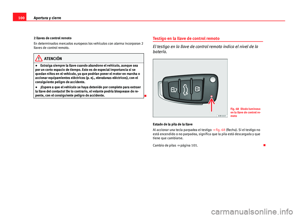 Seat Exeo ST 2010 Manual de instrucciones (in Spanish) 100Apertura y cierre
2 llaves de control remoto
En determinados mercados europeos los vehículos con alarma incorporan 2
llaves de control remoto.
ATENCIÓN
● Extraiga siempre la llave cuando abando Seat Exeo ST 2010 Manual de instrucciones (in Spanish) 100Apertura y cierre
2 llaves de control remoto
En determinados mercados europeos los vehículos con alarma incorporan 2
llaves de control remoto.
ATENCIÓN
● Extraiga siempre la llave cuando abando