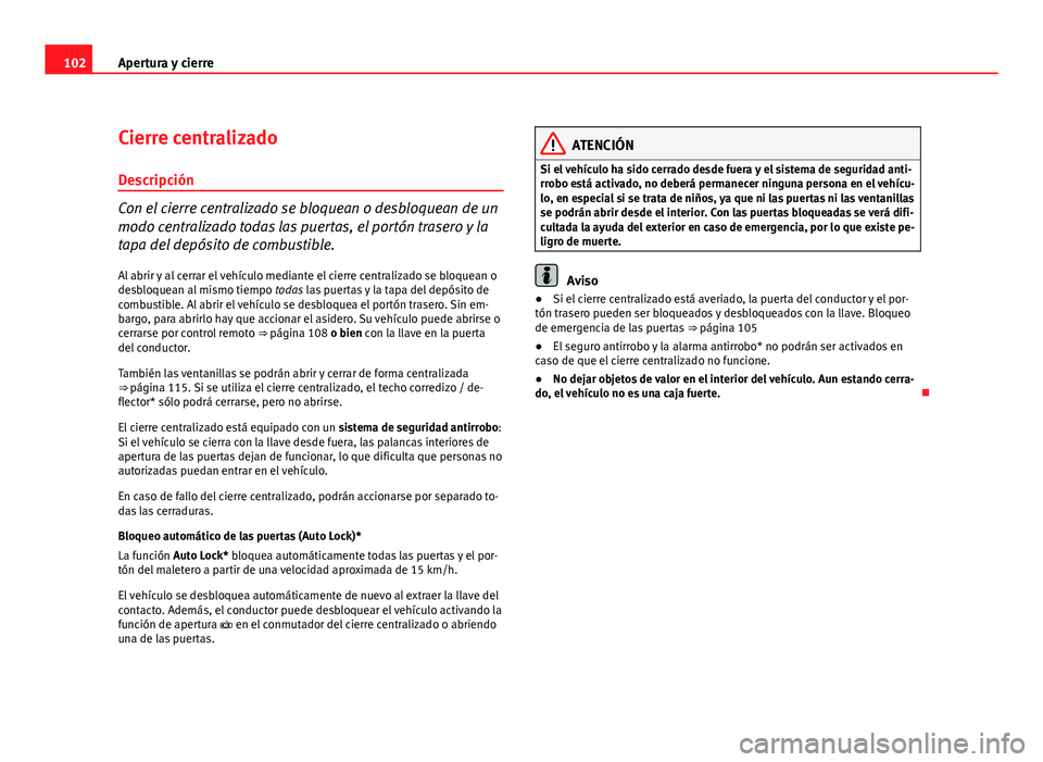 Seat Exeo ST 2010 Manual de instrucciones (in Spanish) 102Apertura y cierre
Cierre centralizado
Descripción
Con el cierre centralizado se bloquean o desbloquean de un
modo centralizado todas las puertas, el portón trasero y la
tapa del depósito de comb Seat Exeo ST 2010 Manual de instrucciones (in Spanish) 102Apertura y cierre
Cierre centralizado
Descripción
Con el cierre centralizado se bloquean o desbloquean de un
modo centralizado todas las puertas, el portón trasero y la
tapa del depósito de comb