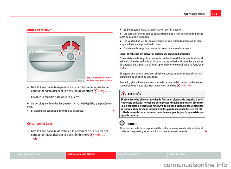 Seat Exeo ST 2010 Manual de instrucciones (in Spanish) 103
Apertura y cierre
Abrir con la llave
Fig. 70 Movimientos de
la llave para abrir y cerrar
– Gire la llave hacia la izquierda en la cerradura de la puerta del
conductor hasta alcanzar la posición Seat Exeo ST 2010 Manual de instrucciones (in Spanish) 103
Apertura y cierre
Abrir con la llave
Fig. 70 Movimientos de
la llave para abrir y cerrar
– Gire la llave hacia la izquierda en la cerradura de la puerta del
conductor hasta alcanzar la posición