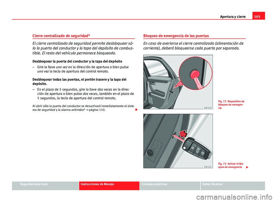 Seat Exeo ST 2010 Manual de instrucciones (in Spanish) 105
Apertura y cierre
Cierre centralizado de seguridad*
El cierre centralizado de seguridad permite desbloquear só-
lo la puerta del conductor y la tapa del depósito de combus-
tible. El resto del v Seat Exeo ST 2010 Manual de instrucciones (in Spanish) 105
Apertura y cierre
Cierre centralizado de seguridad*
El cierre centralizado de seguridad permite desbloquear só-
lo la puerta del conductor y la tapa del depósito de combus-
tible. El resto del v