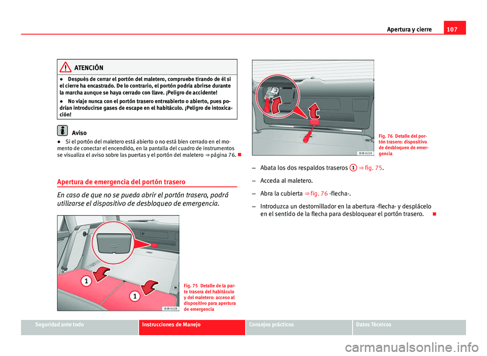 Seat Exeo ST 2010 Manual de instrucciones (in Spanish) 107
Apertura y cierre
ATENCIÓN
● Después de cerrar el portón del maletero, compruebe tirando de él si
el cierre ha encastrado. De lo contrario, el portón podría abrirse durante
la marcha aunqu Seat Exeo ST 2010 Manual de instrucciones (in Spanish) 107
Apertura y cierre
ATENCIÓN
● Después de cerrar el portón del maletero, compruebe tirando de él si
el cierre ha encastrado. De lo contrario, el portón podría abrirse durante
la marcha aunqu