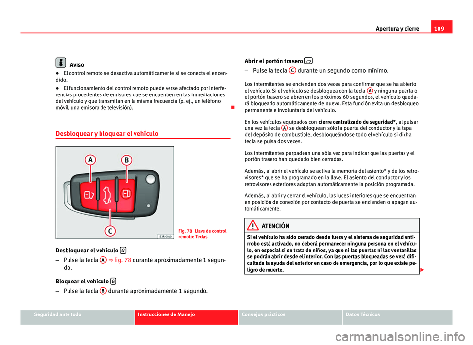 Seat Exeo ST 2010 Manual de instrucciones (in Spanish) 109
Apertura y cierre
Aviso
● El control remoto se desactiva automáticamente si se conecta el encen-
dido.
● El funcionamiento del control remoto puede verse afectado por interfe-
rencias procede Seat Exeo ST 2010 Manual de instrucciones (in Spanish) 109
Apertura y cierre
Aviso
● El control remoto se desactiva automáticamente si se conecta el encen-
dido.
● El funcionamiento del control remoto puede verse afectado por interfe-
rencias procede