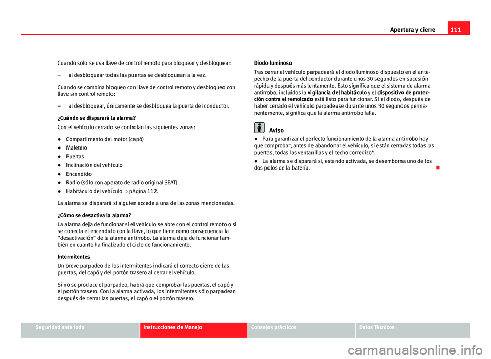 Seat Exeo ST 2010 Manual de instrucciones (in Spanish) 111
Apertura y cierre
Cuando solo se usa llave de control remoto para bloquear y desbloquear: al desbloquear todas las puertas se desbloquean a la vez.
Cuando se combina bloqueo con llave de control r Seat Exeo ST 2010 Manual de instrucciones (in Spanish) 111
Apertura y cierre
Cuando solo se usa llave de control remoto para bloquear y desbloquear: al desbloquear todas las puertas se desbloquean a la vez.
Cuando se combina bloqueo con llave de control r