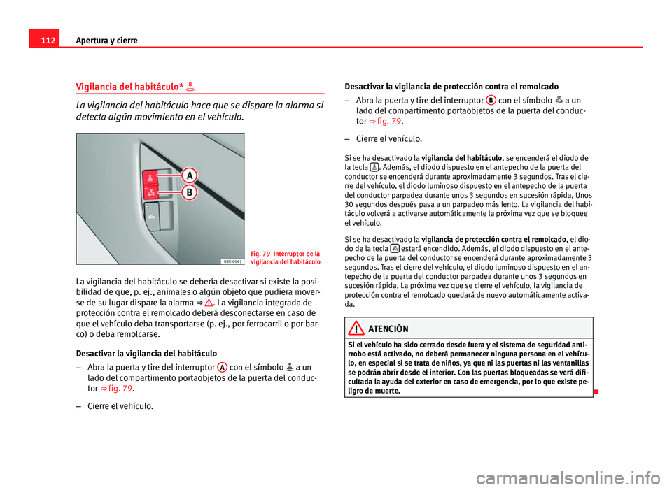 Seat Exeo ST 2010 Manual de instrucciones (in Spanish) 112Apertura y cierre
Vigilancia del habitáculo*
La vigilancia del habitáculo hace que se dispare la alarma si
detecta algún movimiento en el vehículo.
Fig. 79 Interruptor de la
vigilancia del Seat Exeo ST 2010 Manual de instrucciones (in Spanish) 112Apertura y cierre
Vigilancia del habitáculo*
La vigilancia del habitáculo hace que se dispare la alarma si
detecta algún movimiento en el vehículo.
Fig. 79 Interruptor de la
vigilancia del