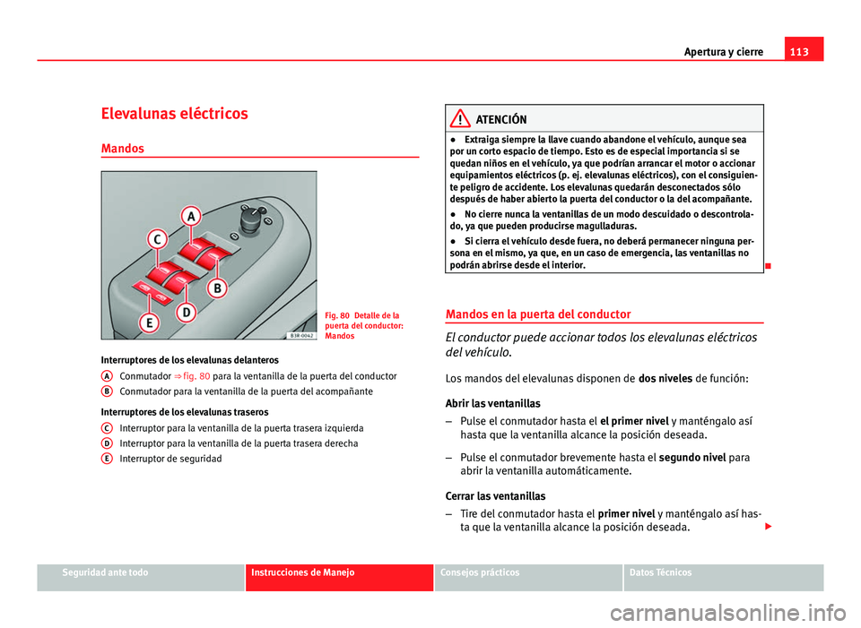 Seat Exeo ST 2010 Manual de instrucciones (in Spanish) 113
Apertura y cierre
Elevalunas eléctricos Mandos
Fig. 80 Detalle de la
puerta del conductor:
Mandos
Interruptores de los elevalunas delanteros Conmutador ⇒ fig. 80 para la ventanilla de la puer Seat Exeo ST 2010 Manual de instrucciones (in Spanish) 113
Apertura y cierre
Elevalunas eléctricos Mandos
Fig. 80 Detalle de la
puerta del conductor:
Mandos
Interruptores de los elevalunas delanteros Conmutador ⇒ fig. 80 para la ventanilla de la puer