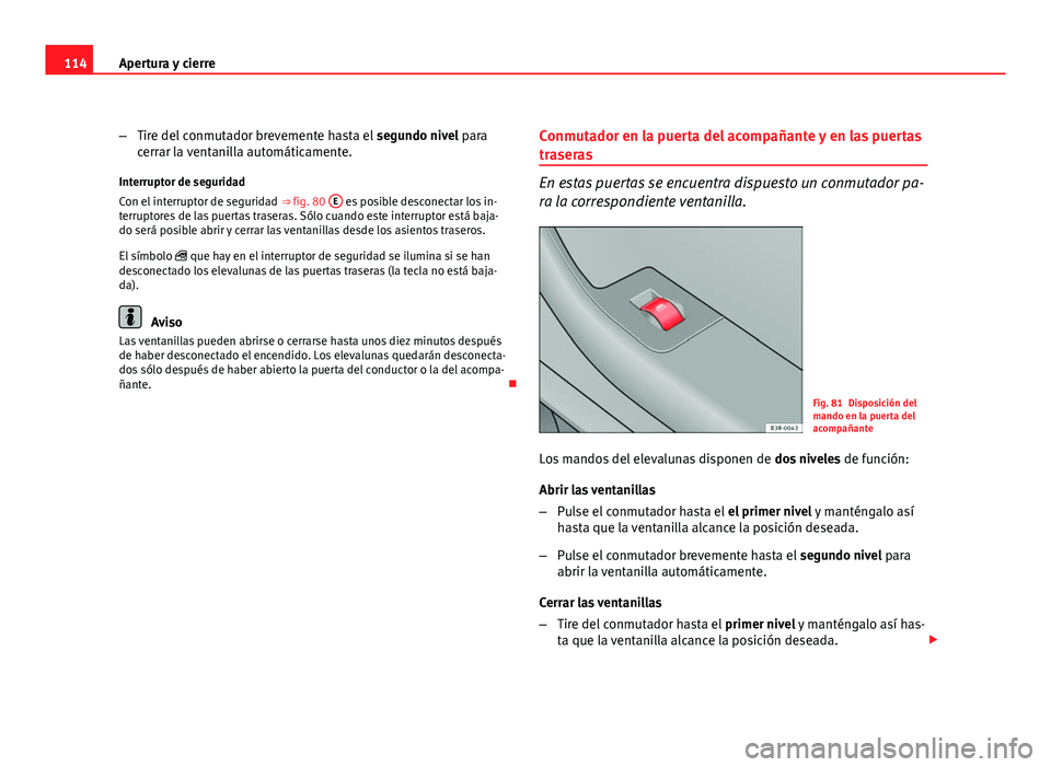 Seat Exeo ST 2010 Manual de instrucciones (in Spanish) 114Apertura y cierre
–Tire del conmutador brevemente hasta el segundo nivel para
cerrar la ventanilla automáticamente.
Interruptor de seguridad
Con el interruptor de seguridad ⇒ fig. 80 E
es Seat Exeo ST 2010 Manual de instrucciones (in Spanish) 114Apertura y cierre
–Tire del conmutador brevemente hasta el segundo nivel para
cerrar la ventanilla automáticamente.
Interruptor de seguridad
Con el interruptor de seguridad ⇒ fig. 80 E
es