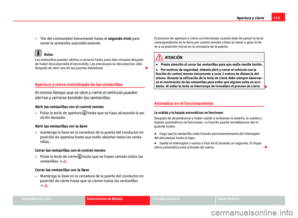 Seat Exeo ST 2010 Manual de instrucciones (in Spanish) 115
Apertura y cierre
– Tire del conmutador brevemente hasta el segundo nivel para
cerrar la ventanilla automáticamente.
Aviso
Las ventanillas pueden abrirse o cerrarse hasta unos diez minutos des Seat Exeo ST 2010 Manual de instrucciones (in Spanish) 115
Apertura y cierre
– Tire del conmutador brevemente hasta el segundo nivel para
cerrar la ventanilla automáticamente.
Aviso
Las ventanillas pueden abrirse o cerrarse hasta unos diez minutos des
