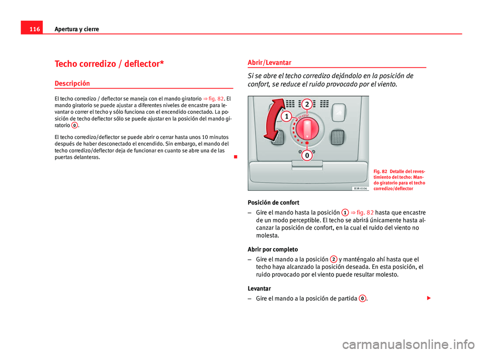 Seat Exeo ST 2010 Manual de instrucciones (in Spanish) 116Apertura y cierre
Techo corredizo / deflector*
Descripción
El techo corredizo / deflector se maneja con el mando giratorio ⇒ fig. 82. El
mando giratorio se puede ajustar a diferentes niveles Seat Exeo ST 2010 Manual de instrucciones (in Spanish) 116Apertura y cierre
Techo corredizo / deflector*
Descripción
El techo corredizo / deflector se maneja con el mando giratorio ⇒ fig. 82. El
mando giratorio se puede ajustar a diferentes niveles