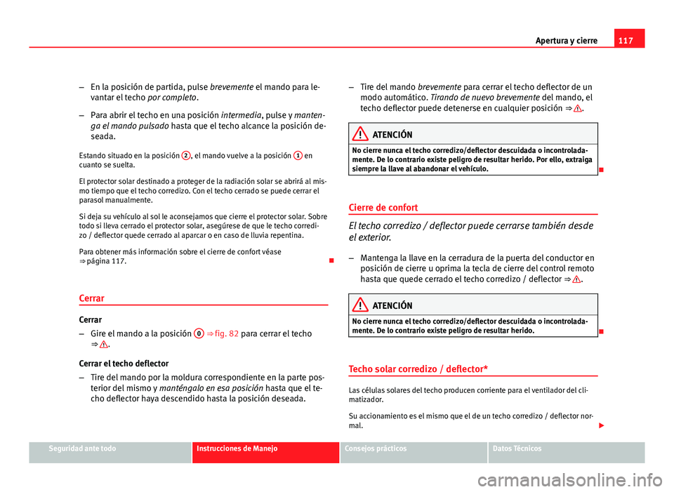 Seat Exeo ST 2010 Manual de instrucciones (in Spanish) 117
Apertura y cierre
– En la posición de partida, pulse brevemente el mando para le-
vantar el techo por completo.
– Para abrir el techo en una posición intermedia, pulse y manten-
ga el mand Seat Exeo ST 2010 Manual de instrucciones (in Spanish) 117
Apertura y cierre
– En la posición de partida, pulse brevemente el mando para le-
vantar el techo por completo.
– Para abrir el techo en una posición intermedia, pulse y manten-
ga el mand
